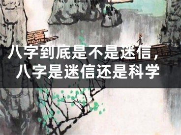 八字到底是不是迷信，八字是迷信还是科学