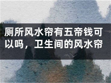 厕所风水帘有五帝钱可以吗，卫生间的风水帘