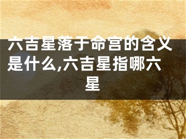 六吉星落于命宫的含义是什么,六吉星指哪六星
