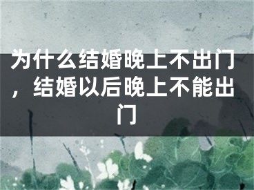 为什么结婚晚上不出门,结婚以后晚上不能出门
