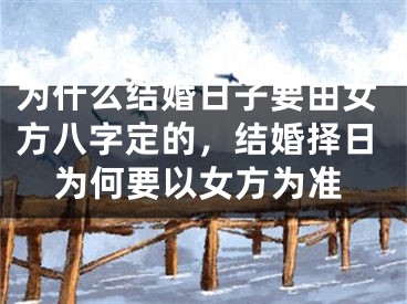 为什么结婚日子要由女方八字定的,结婚择日为何要以女方为准