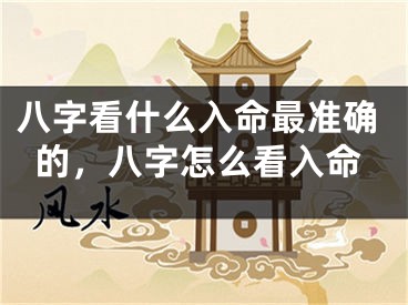 八字看什么入命最准确的，八字怎么看入命