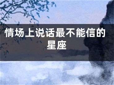 情场上说话最不能信的星座