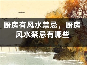 厨房有风水禁忌，厨房风水禁忌有哪些