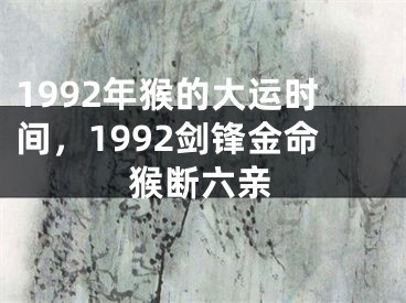 1992年猴的大运时间,1992剑锋金命猴断六亲