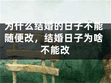 为什么结婚的日子不能随便改,结婚日子为啥不能改