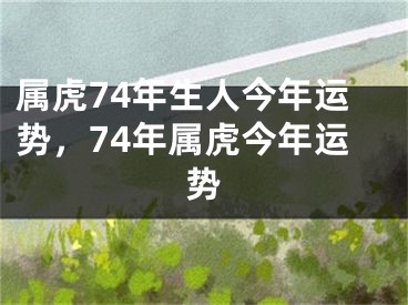 属虎74年生人今年运势,74年属虎今年运势