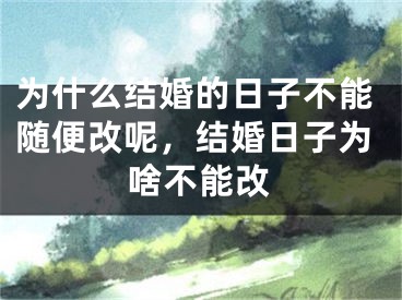 为什么结婚的日子不能随便改呢，结婚日子为啥不能改