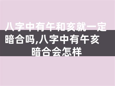 八字中有午和亥就一定暗合吗,八字中有午亥暗合会怎样