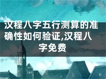汉程八字五行测算的准确性如何验证,汉程八字免费
