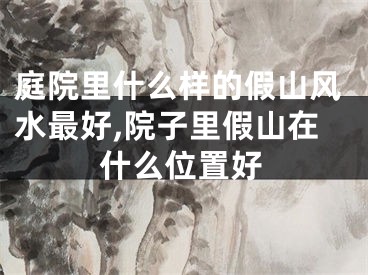庭院里什么样的假山风水最好,院子里假山在什么位置好