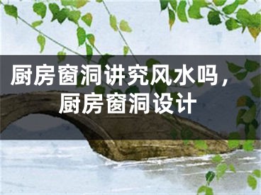 厨房窗洞讲究风水吗,厨房窗洞设计