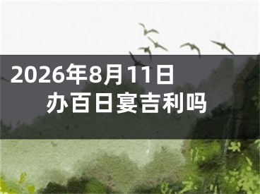 2026年8月11日办百日宴吉利吗