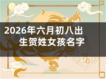 2026年六月初八出生贺姓女孩名字
