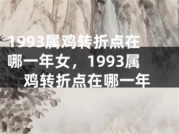 1993属鸡转折点在哪一年女，1993属鸡转折点在哪一年