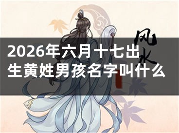 2026年六月十七出生黄姓男孩名字叫什么