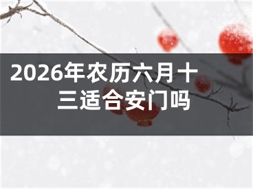 2026年农历六月十三适合安门吗
