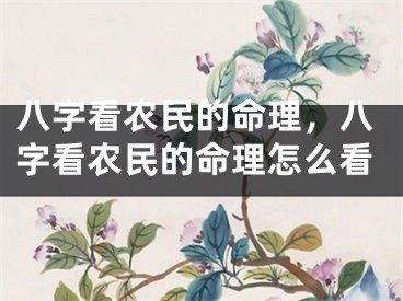 八字看农民的命理,八字看农民的命理怎么看