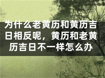 为什么老黄历和黄历吉日相反呢，黄历和老黄历吉日不一样怎么办