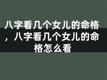 八字看几个女儿的命格，八字看几个女儿的命格怎么看