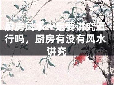 厨房风水一定要讲究五行吗，厨房有没有风水讲究