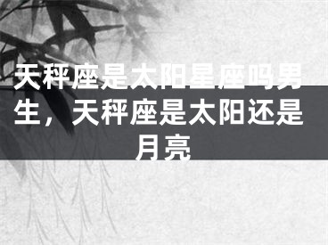 天秤座是太阳星座吗男生，天秤座是太阳还是月亮