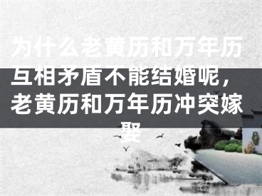 为什么老黄历和万年历互相矛盾不能结婚呢,老黄历和万年历冲突嫁娶