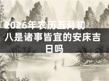 2026年农历五月初八是诸事皆宜的安床吉日吗