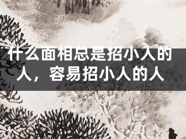 什么面相总是招小人的人，容易招小人的人