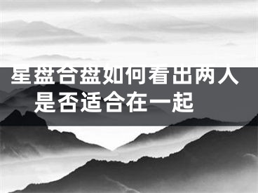 星盘合盘如何看出两人是否适合在一起 