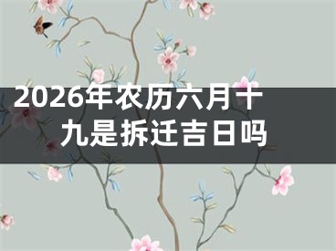 2026年农历六月十九是拆迁吉日吗
