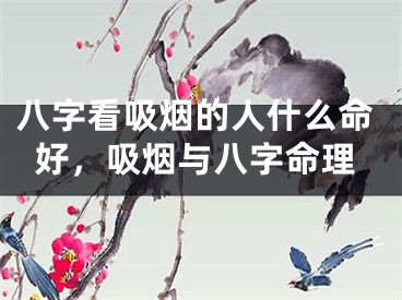 八字看吸烟的人什么命好,吸烟与八字命理