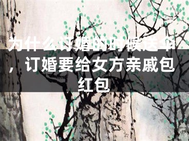 为什么订婚的时候送伞，订婚要给女方亲戚包红包