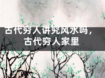 古代穷人讲究风水吗，古代穷人家里