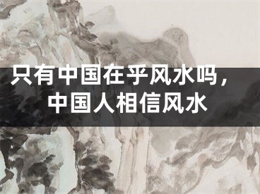 只有中国在乎风水吗，中国人相信风水