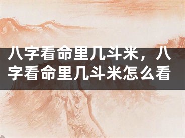 八字看命里几斗米,八字看命里几斗米怎么看