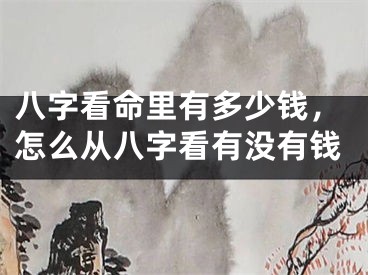 八字看命里有多少钱，怎么从八字看有没有钱