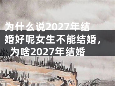 为什么说2027年结婚好呢女生不能结婚，为啥2027年结婚