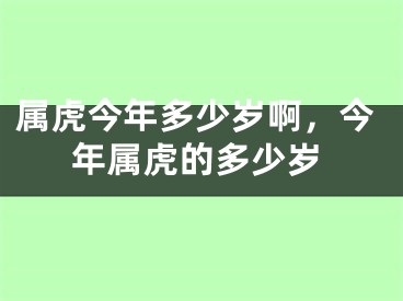 属虎今年多少岁啊,今年属虎的多少岁