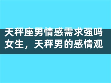 天秤座男情感需求强吗女生，天秤男的感情观