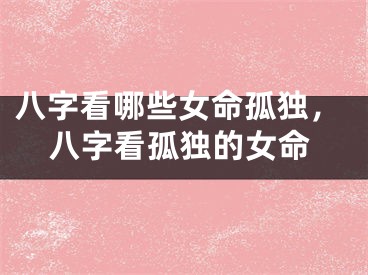 八字看哪些女命孤独，八字看孤独的女命