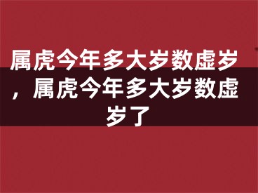 属虎今年多大岁数虚岁,属虎今年多大岁数虚岁了
