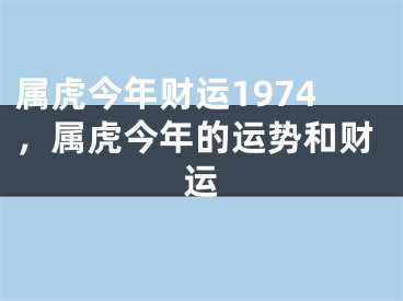 属虎今年财运1974,属虎今年的运势和财运