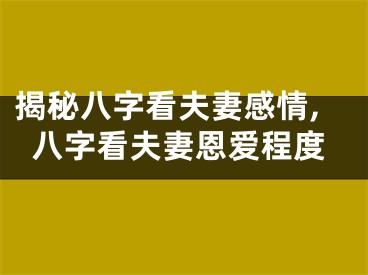 揭秘八字看夫妻感情,八字看夫妻恩爱程度