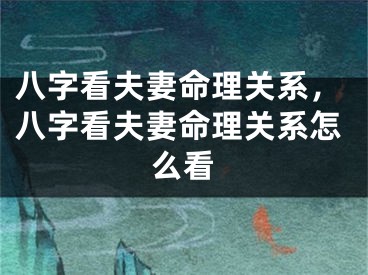 八字看夫妻命理关系,八字看夫妻命理关系怎么看