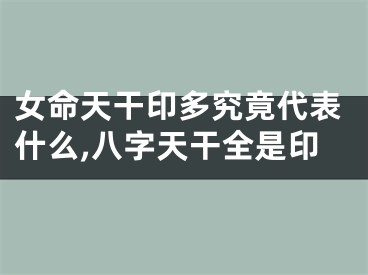 女命天干印多究竟代表什么,八字天干全是印