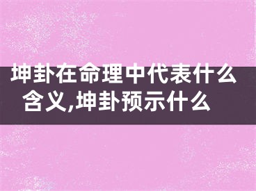 坤卦在命理中代表什么含义,坤卦预示什么