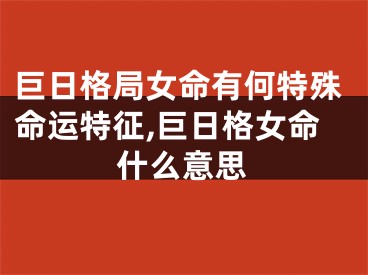 巨日格局女命有何特殊命运特征,巨日格女命什么意思