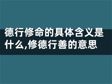 德行修命的具体含义是什么,修德行善的意思