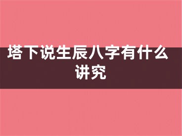 塔下说生辰八字有什么讲究